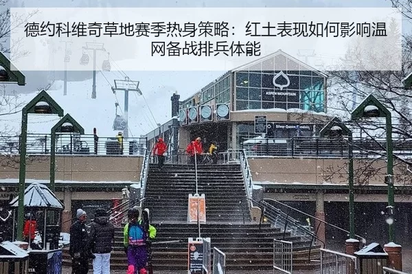 德约科维奇草地赛季热身策略：红土表现如何影响温网备战排兵体能