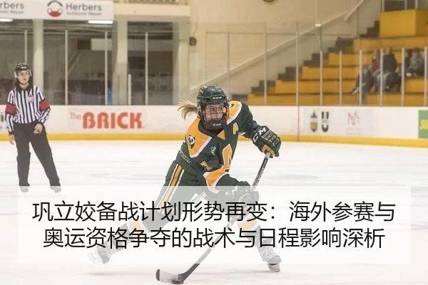 巩立姣备战计划形势再变：海外参赛与奥运资格争夺的战术与日程影响深析