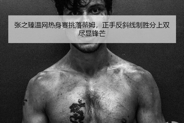 张之臻温网热身赛挑落蒂姆，正手反斜线制胜分上双尽显锋芒 | anbo sports